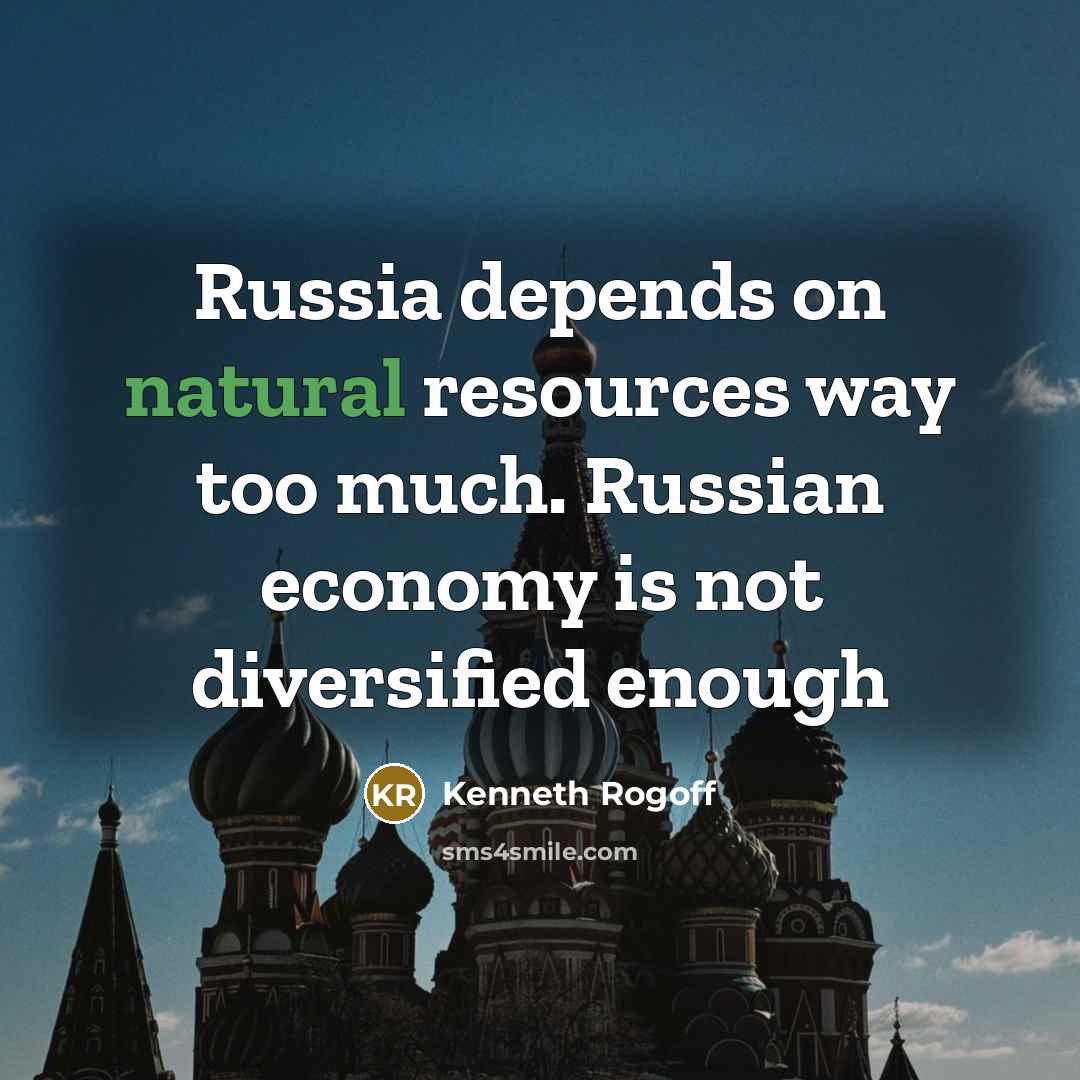 “Russia depends on natural resources way too much. Russian economy…” quote by Kenneth Rogoff