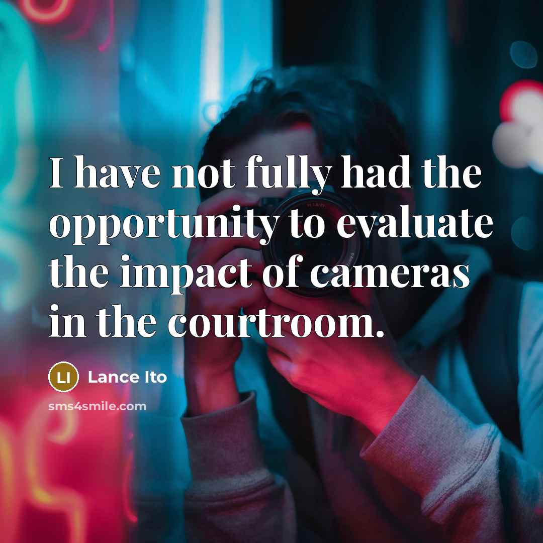 “I have not fully had the opportunity to evaluate the impact of cameras in the courtroom.” quote by Lance Ito