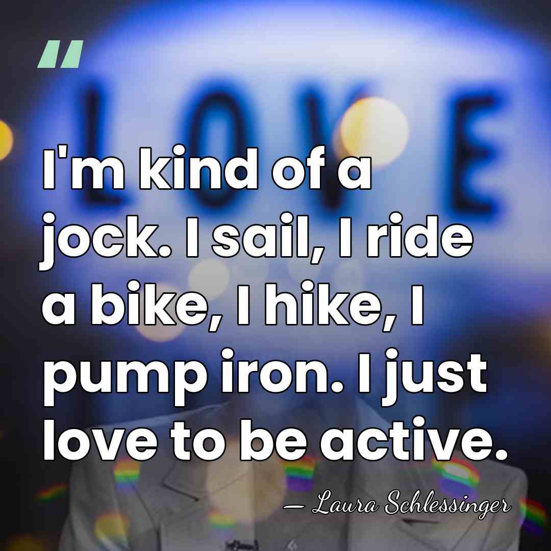 I'm kind of a jock. I sail, I ride a bike, I&hellip; - Laura Schlessinger