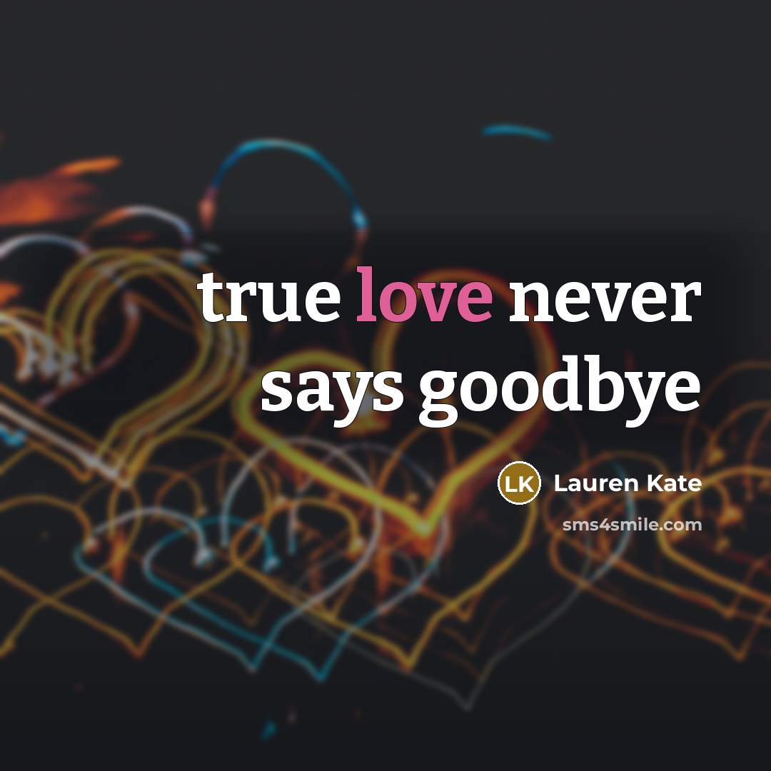 “true love never says goodbye…” quote by Lauren Kate