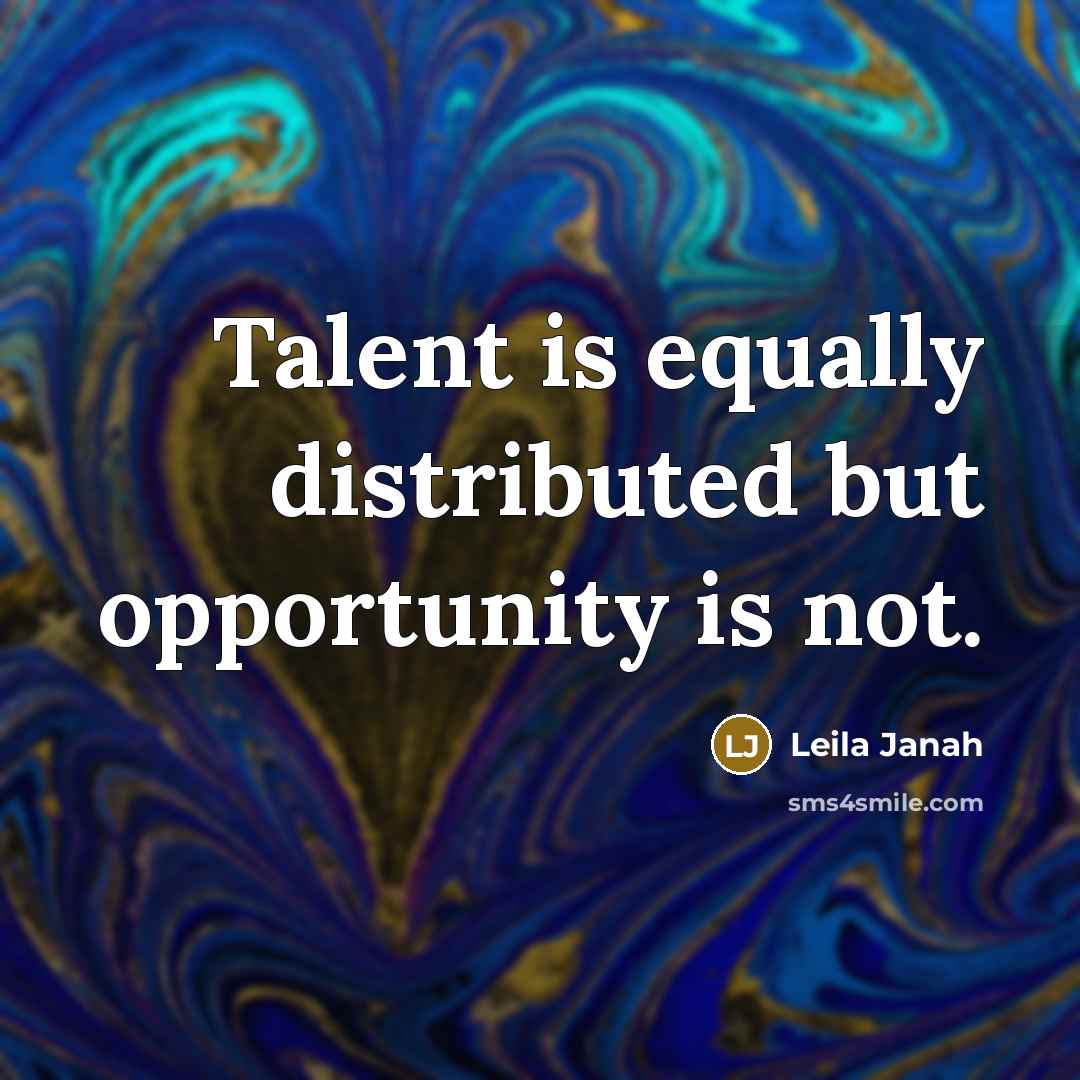 “Talent is equally distributed but opportunity is not.” quote by Leila Janah