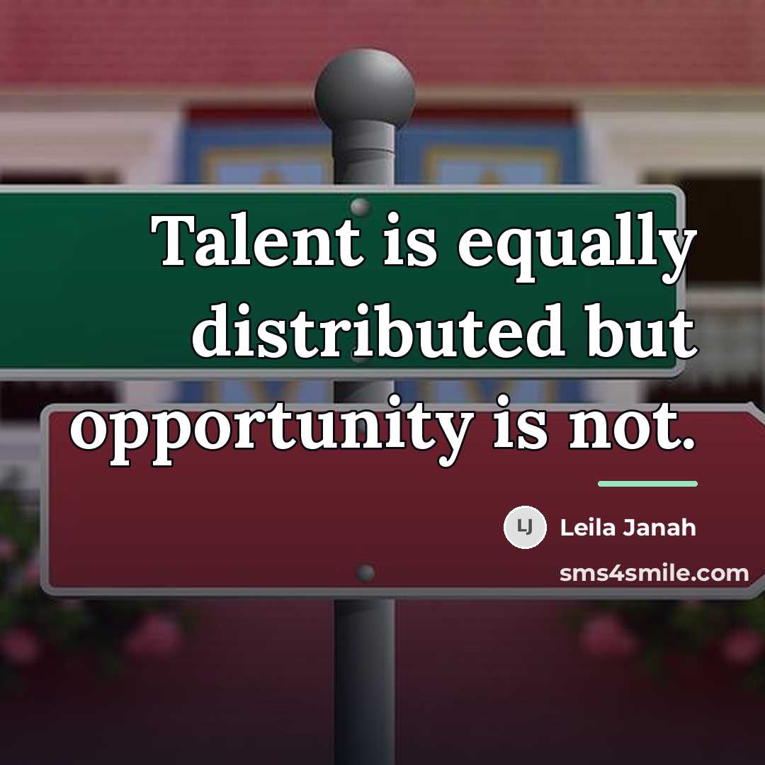 “Talent is equally distributed but opportunity is not.…” quote by Leila Janah