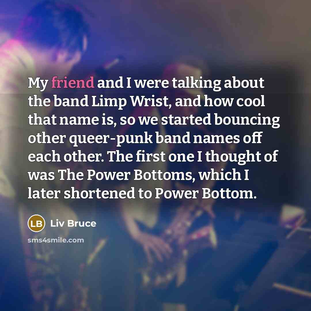 “My friend and I were talking about the band Limp…” quote by Liv Bruce