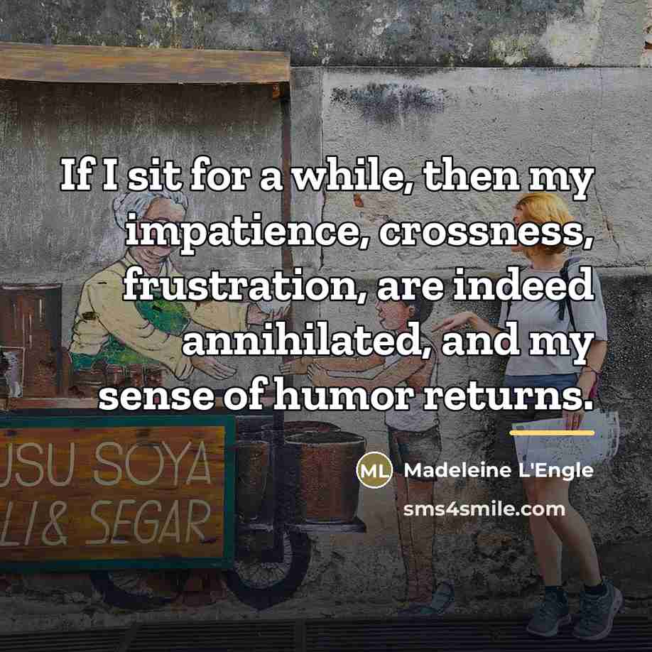 “If I sit for a while, then my impatience, crossness,…” quote by Madeleine L'Engle