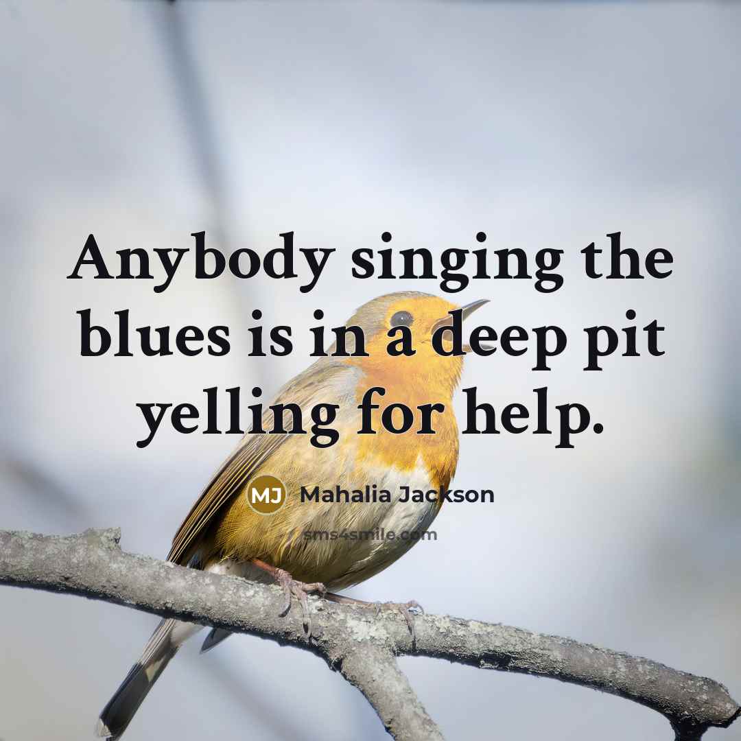 “Anybody singing the blues is in a deep pit yelling…” quote by Mahalia Jackson