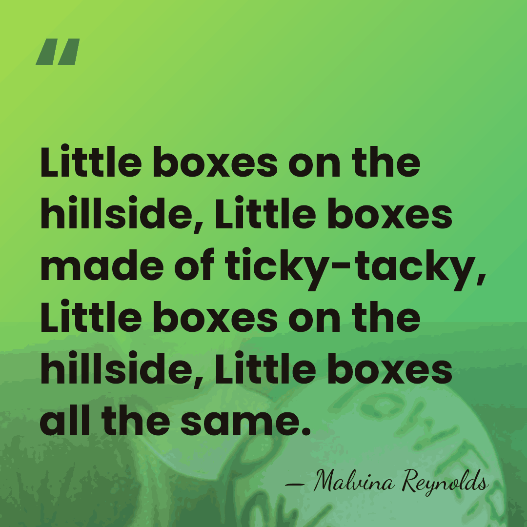 Little boxes on the hillside, Little boxes made of ticky-tacky, Little boxes&hellip; - Malvina Reynolds