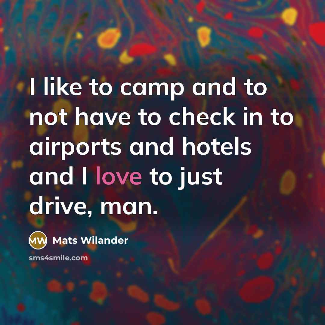 “I like to camp and to not have to check in to airports and hotels and I love to just drive, man.” quote by Mats Wilander