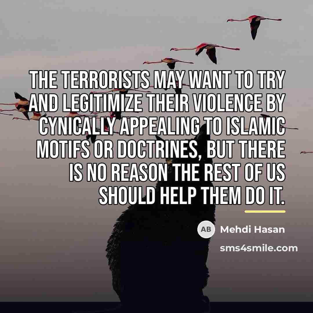 “The terrorists may want to try and legitimize their violence…” quote by Mehdi Hasan