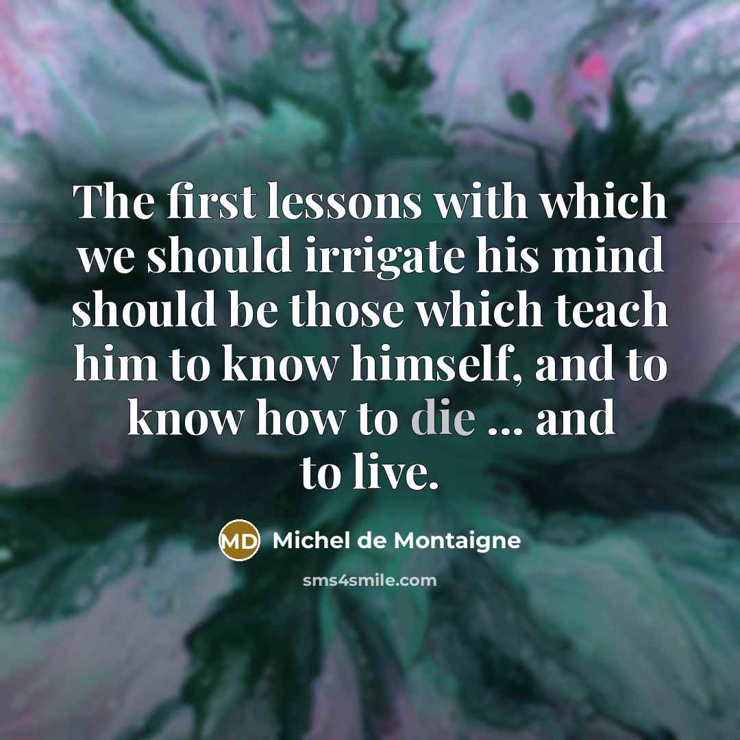 “The first lessons with which we should irrigate his mind…” quote by Michel de Montaigne