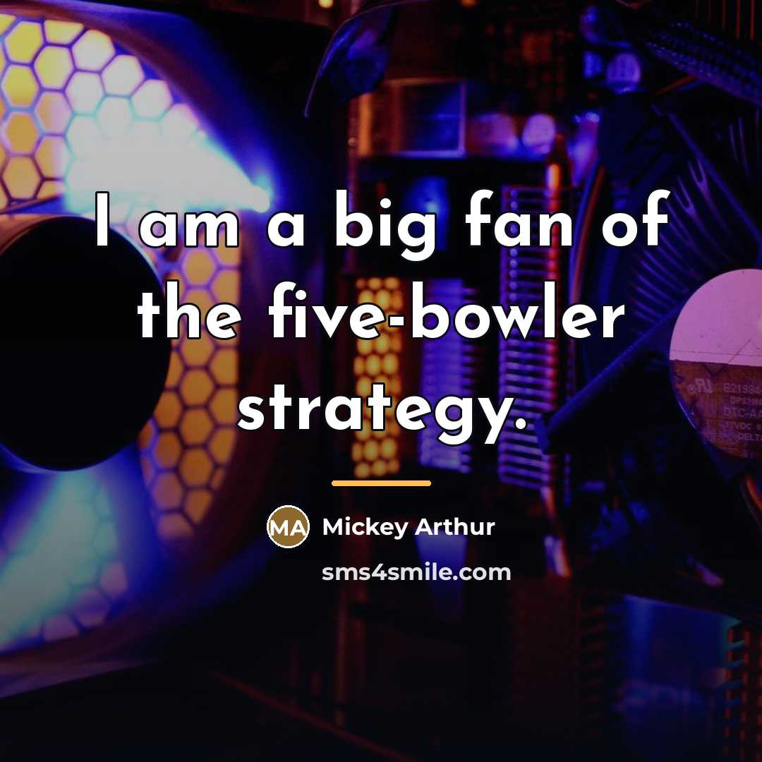 “I am a big fan of the five-bowler strategy.…” quote by Mickey Arthur