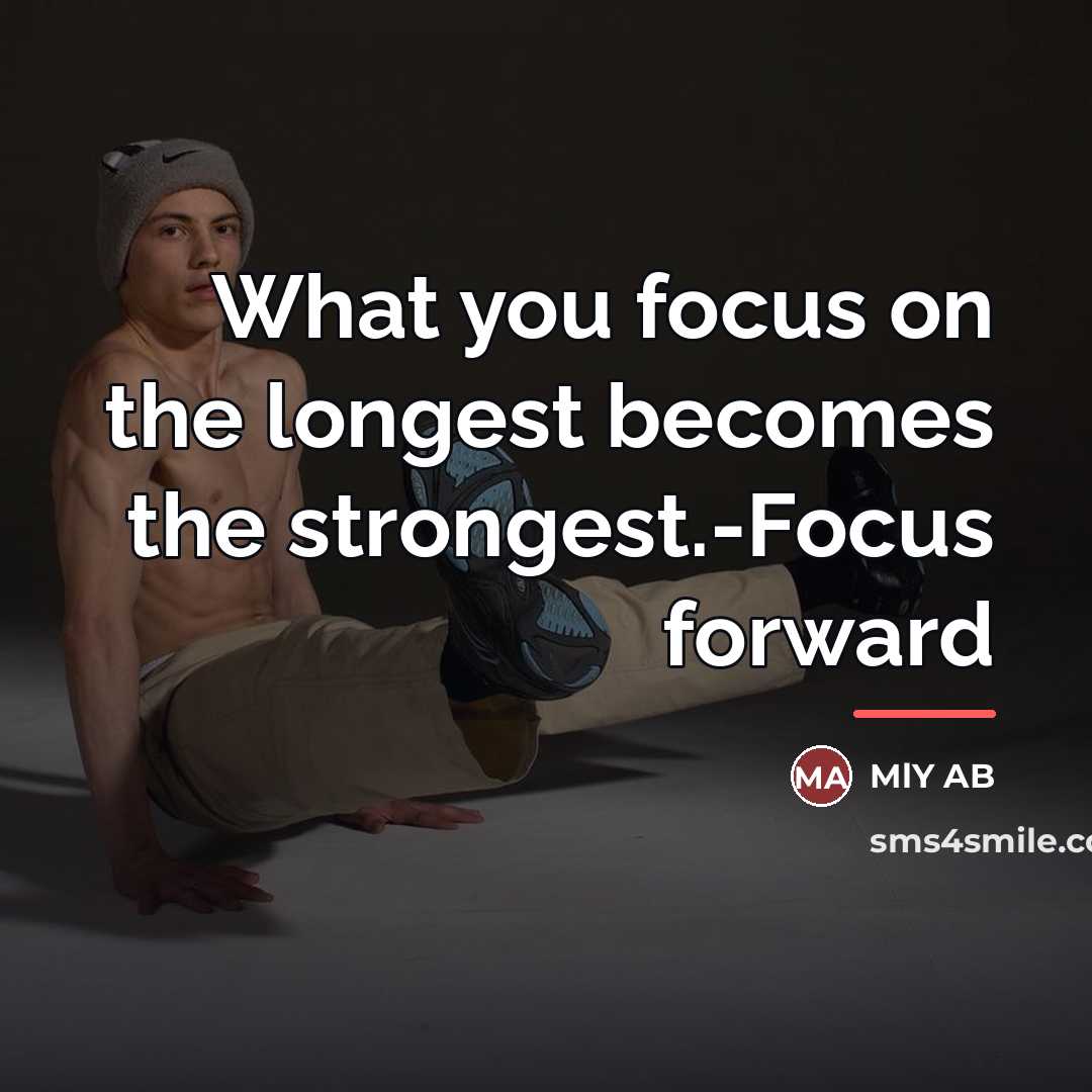 “What you focus on the longest becomes the strongest.-Focus forward…” quote by MlY AB