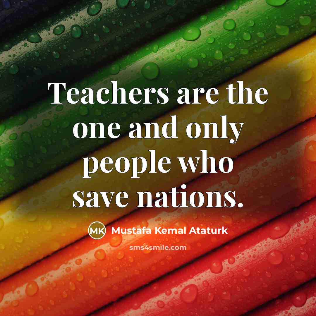 “Teachers are the one and only people who save nations.…” quote by Mustafa Kemal Ataturk