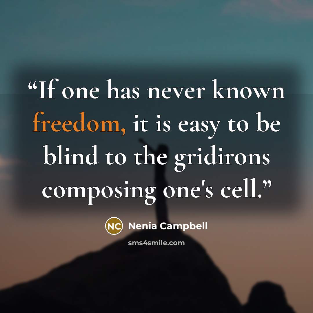 “If one has never known freedom, it is easy to be blind to the gridirons composing one's cell.” quote by Nenia Campbell