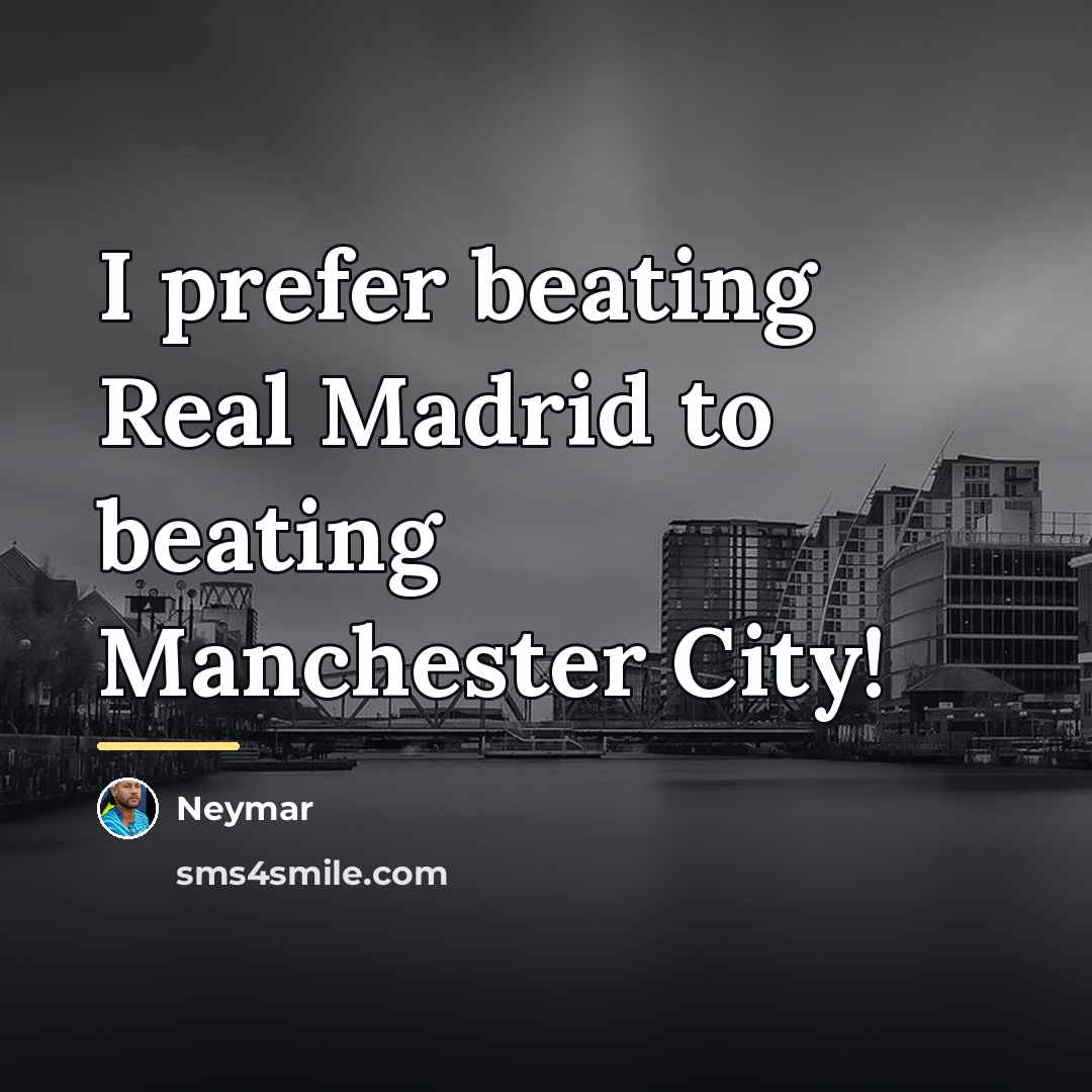 “I prefer beating Real Madrid to beating Manchester City!…” quote by Neymar
