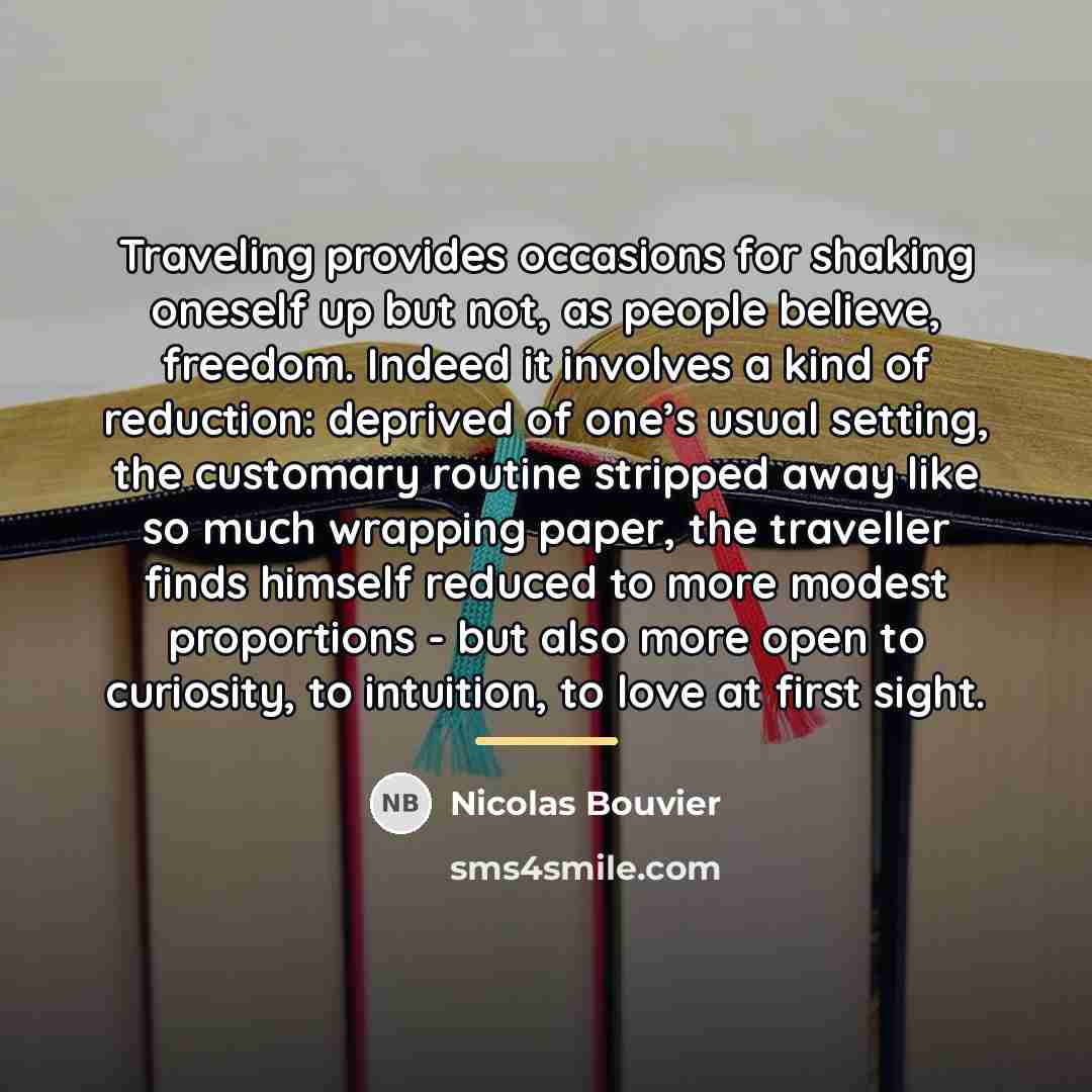 “Traveling provides occasions for shaking oneself up but not, as…” quote by Nicolas Bouvier