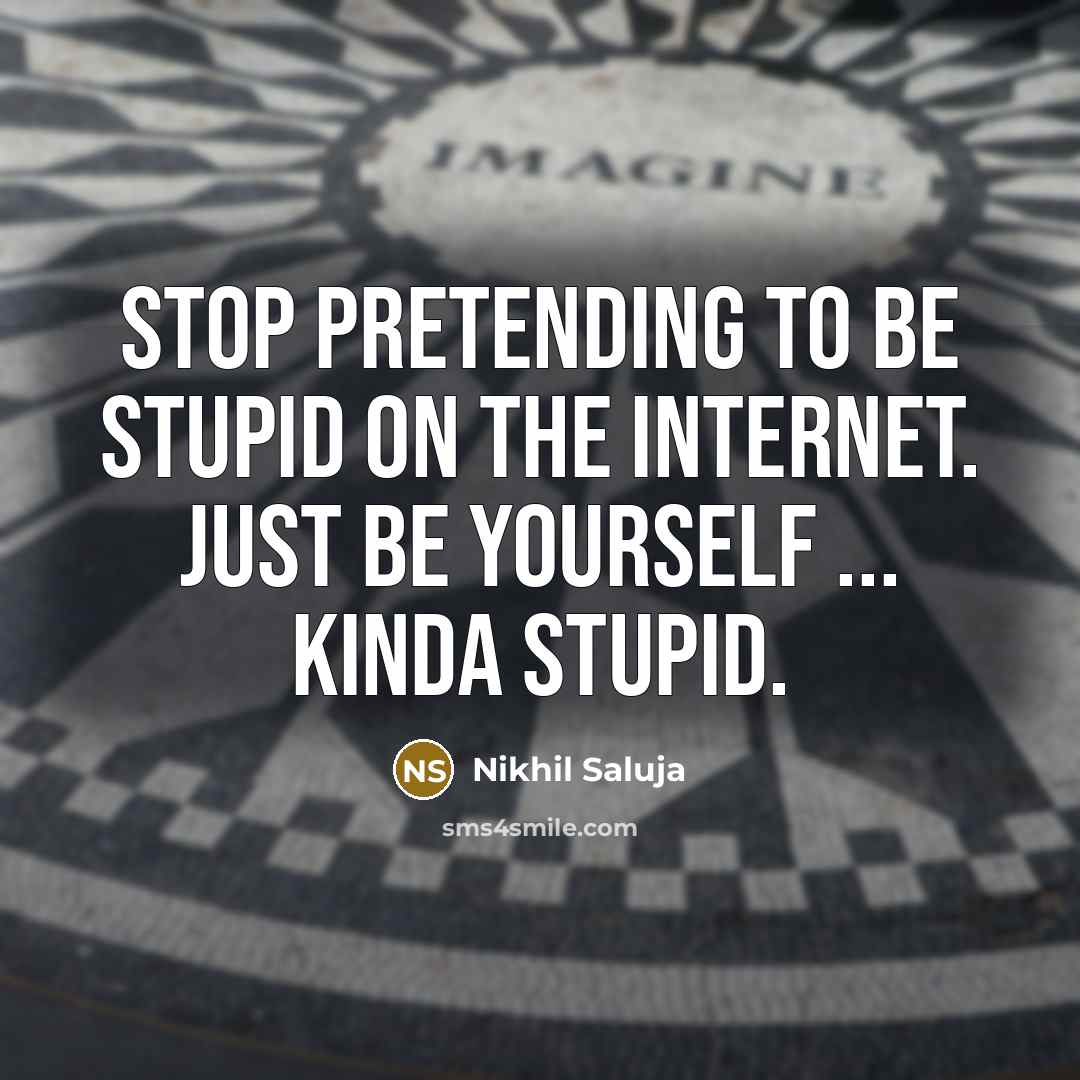 “Stop pretending to be stupid on the internet. Just be…” quote by Nikhil Saluja