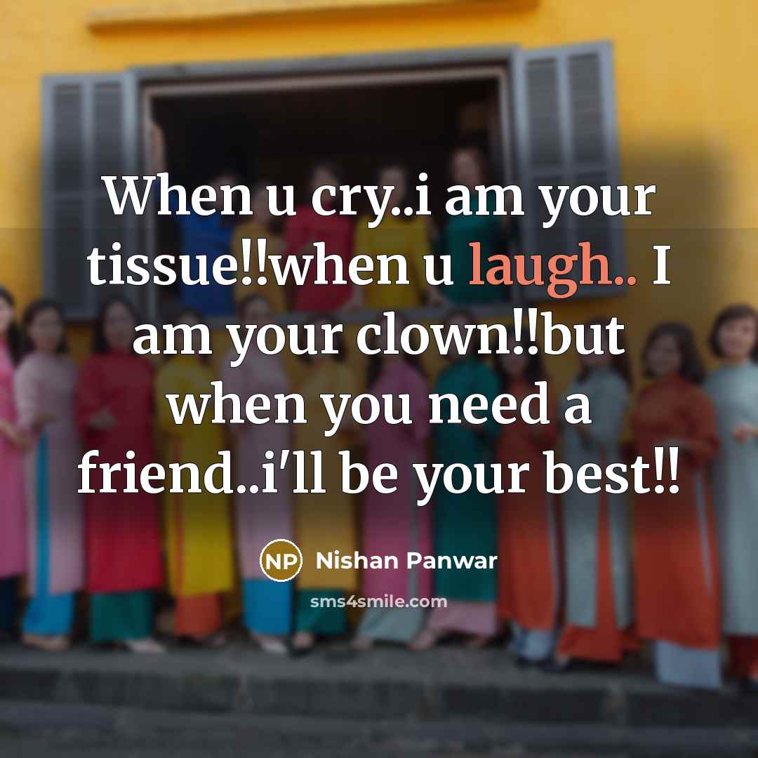 “When u cry..i am your tissue!!when u laugh.. I am your clown!!but when you need a friend..i'll be your best!!” quote by Nishan Panwar