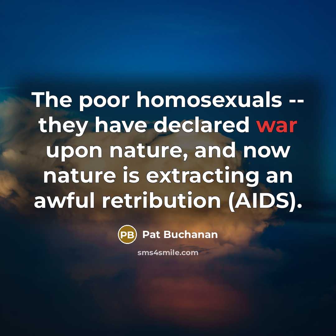 “The poor homosexuals -- they have declared war upon nature,…” quote by Pat Buchanan