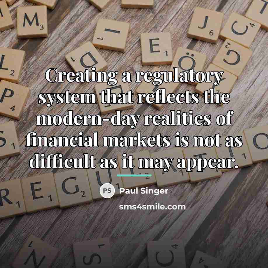 “Creating a regulatory system that reflects the modern-day realities of…” quote by Paul Singer
