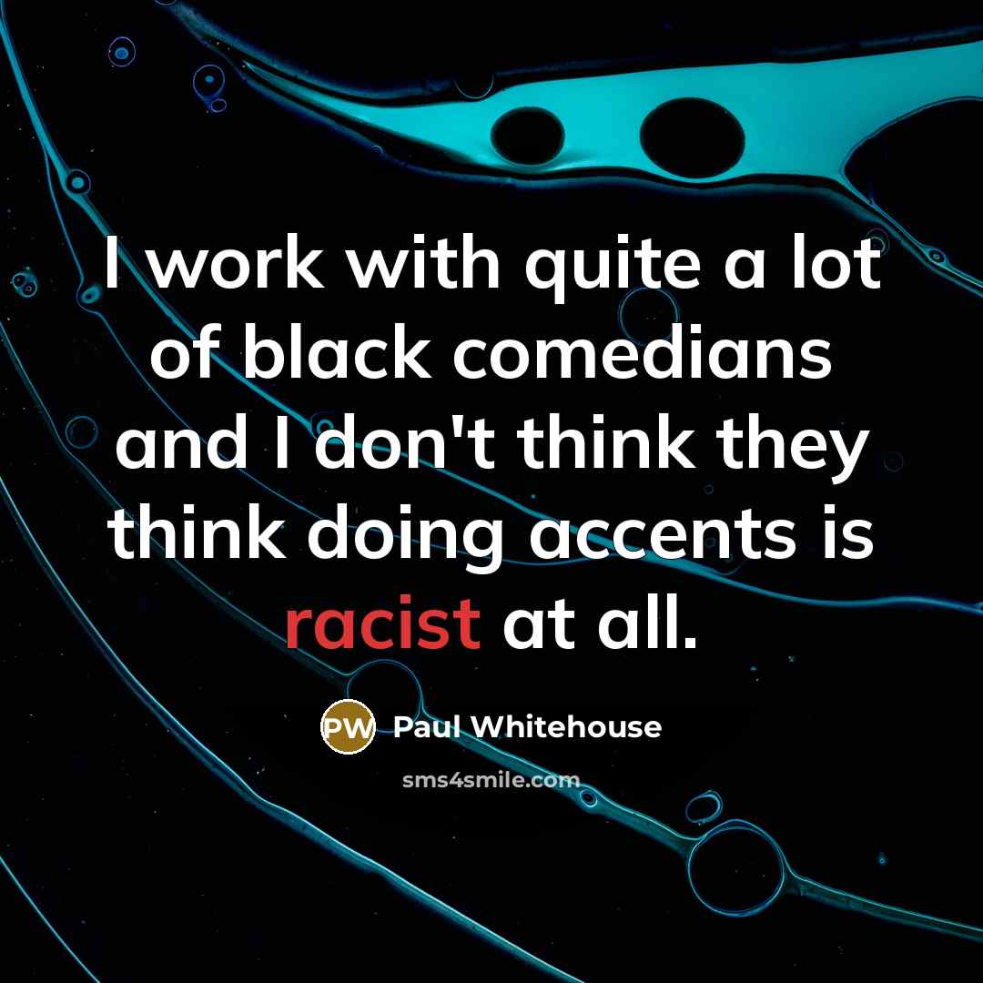 “I work with quite a lot of black comedians and…” quote by Paul Whitehouse