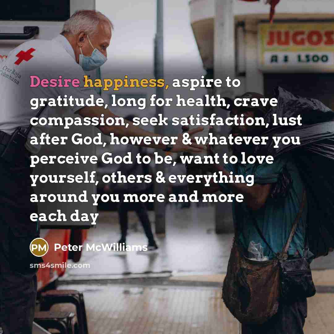 “Desire happiness, aspire to gratitude, long for health, crave compassion,…” quote by Peter McWilliams