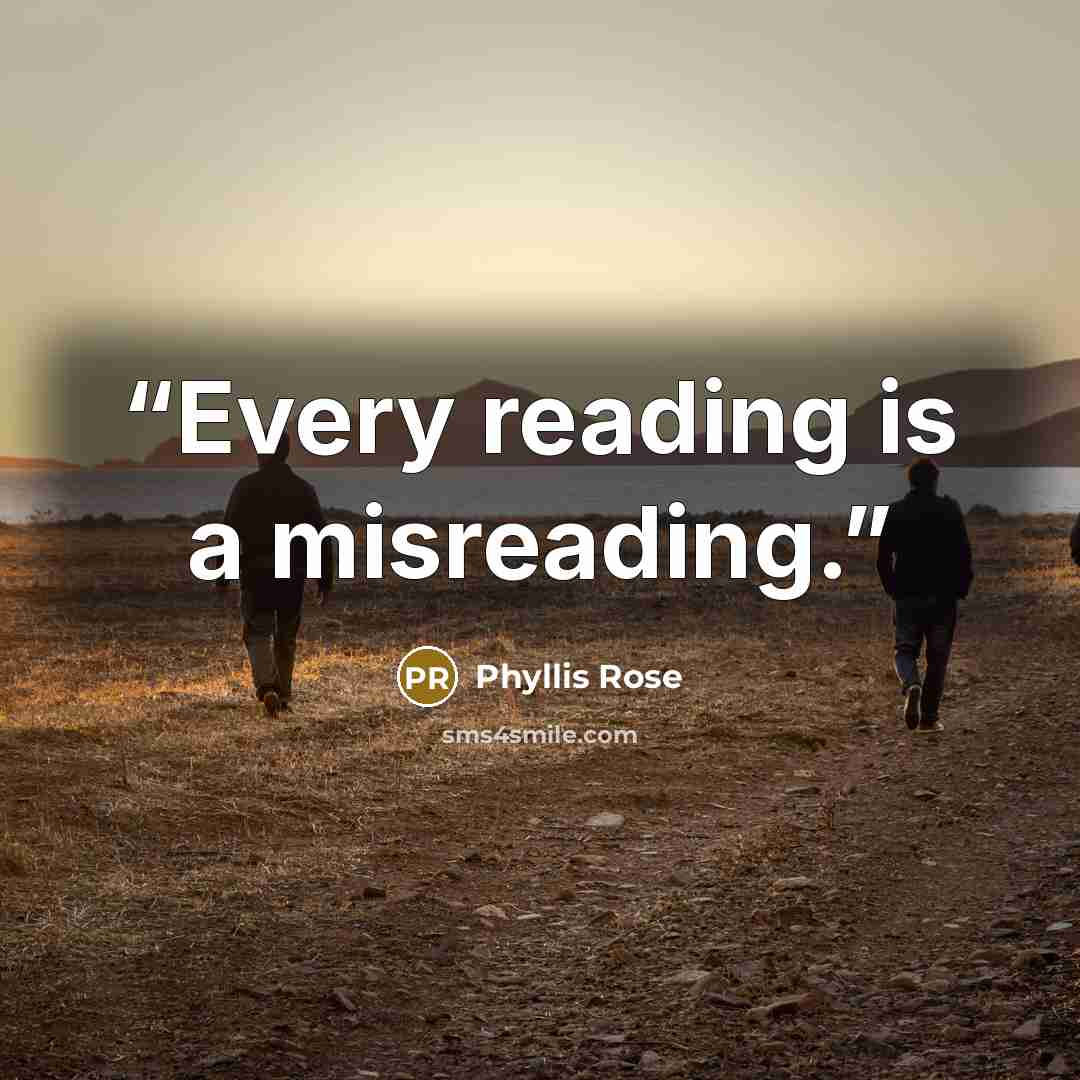 “Every reading is a misreading.” quote by Phyllis Rose