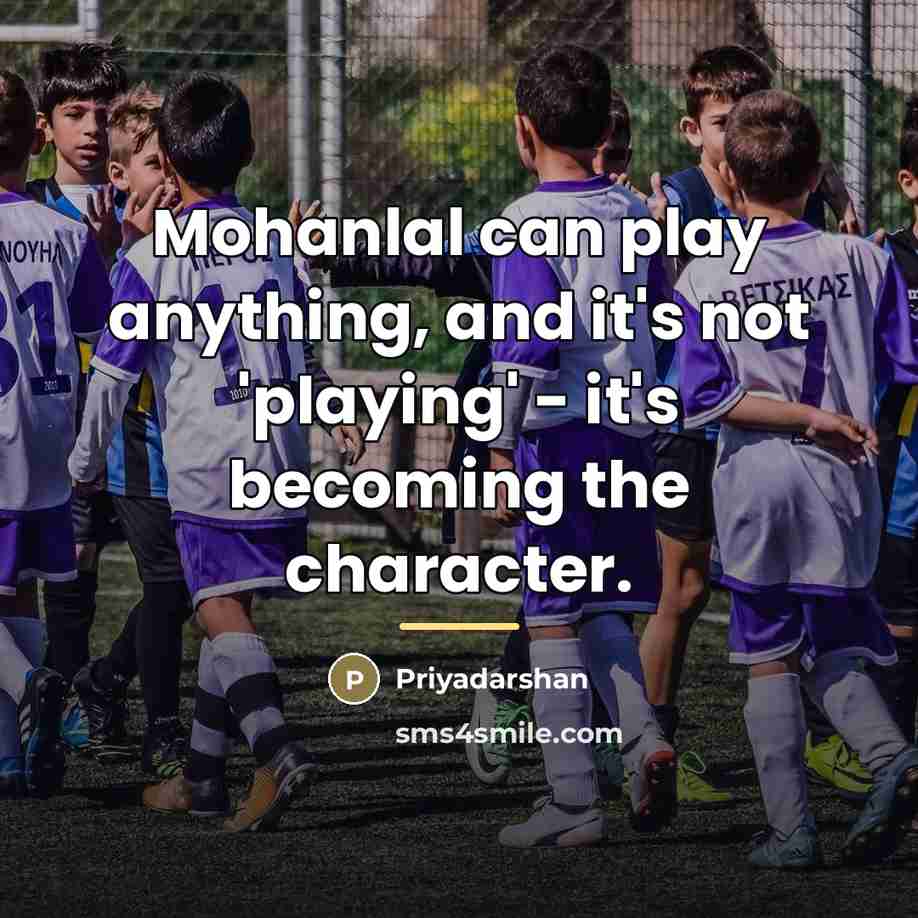 “Mohanlal can play anything, and it's not 'playing' - it's…” quote by Priyadarshan