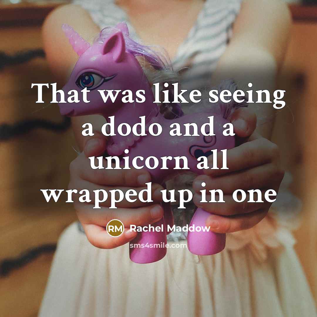 “That was like seeing a dodo and a unicorn all…” quote by Rachel Maddow