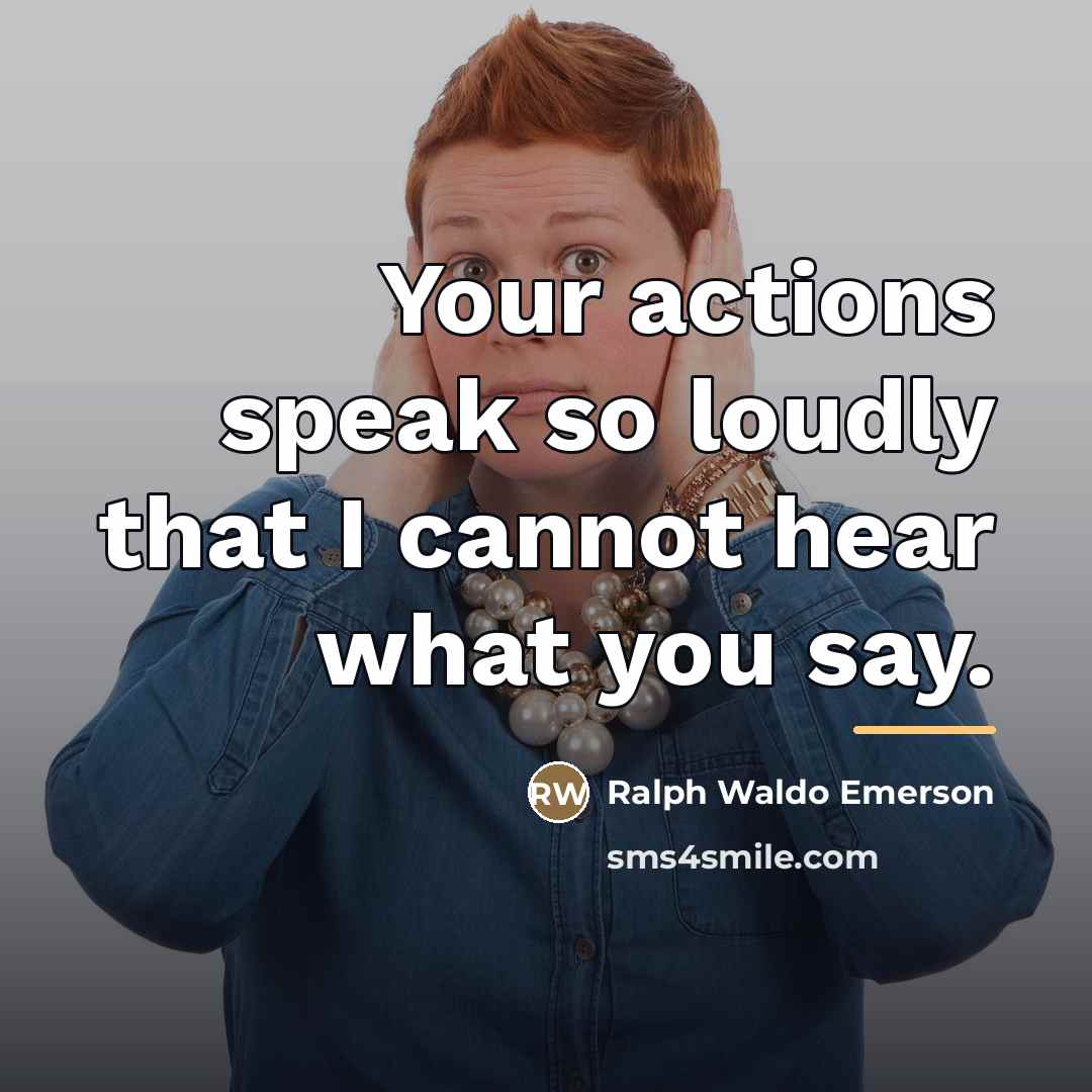 “Your actions speak so loudly that I cannot hear what…” quote by Ralph Waldo Emerson