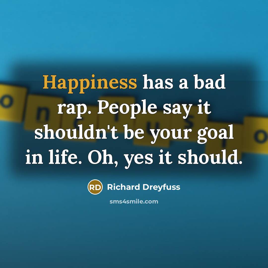 “Happiness has a bad rap. People say it shouldn't be…” quote by Richard Dreyfuss