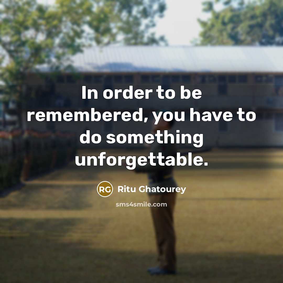 “In order to be remembered, you have to do something…” quote by Ritu Ghatourey