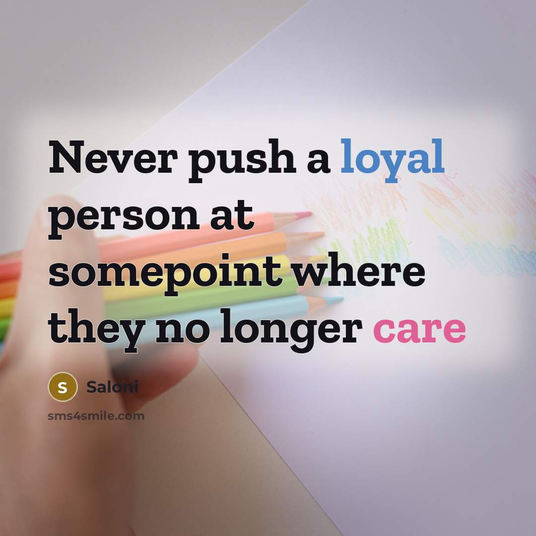 “Never push a loyal person at somepoint where they no longer care” quote by Saloni