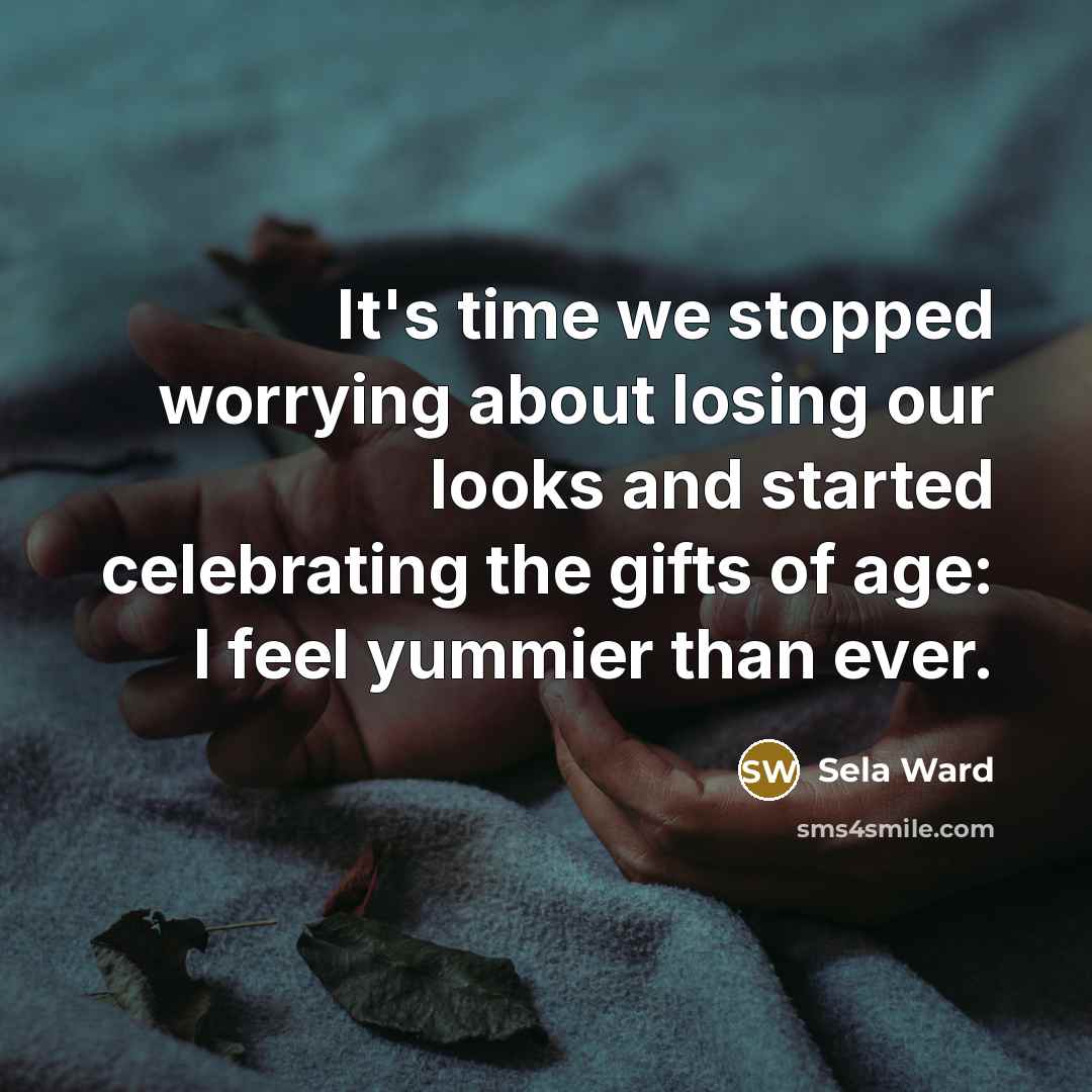 “It's time we stopped worrying about losing our looks and…” quote by Sela Ward
