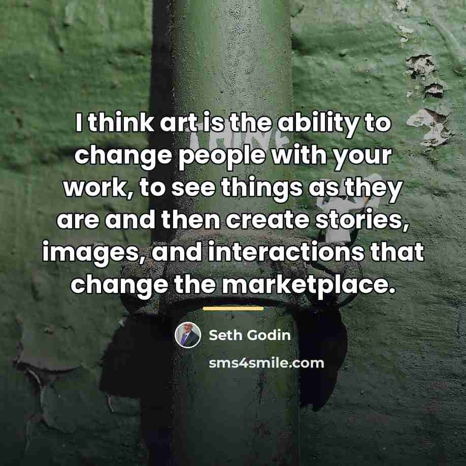 “I think art is the ability to change people with…” quote by Seth Godin
