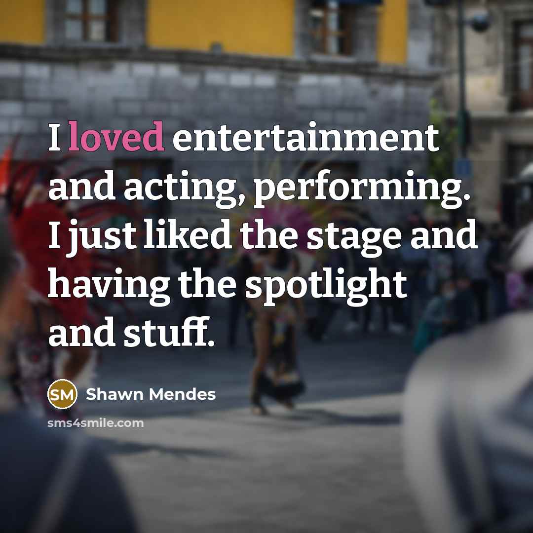 “I loved entertainment and acting, performing. I just liked the…” quote by Shawn Mendes