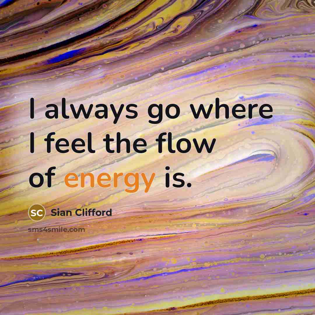 “I always go where I feel the flow of energy…” quote by Sian Clifford