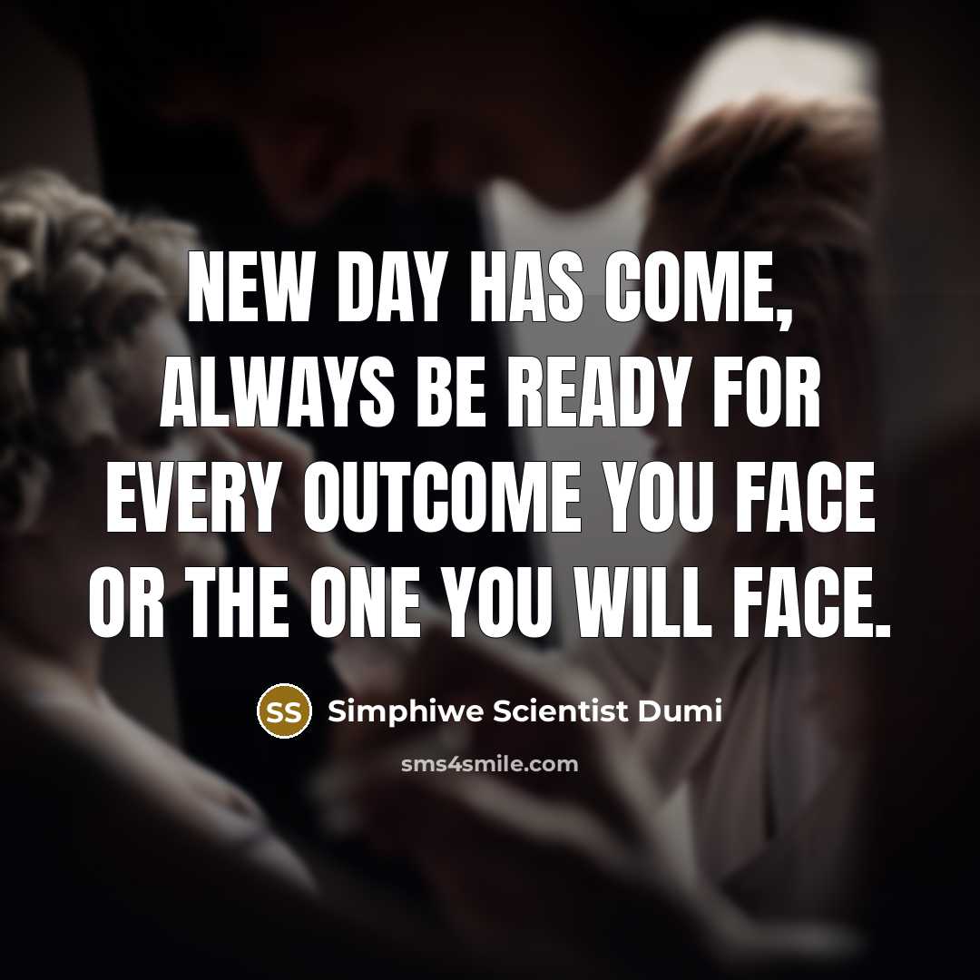 “New day has come, always be ready for every outcome you face or the one you will face.” quote by Simphiwe Scientist Dumi