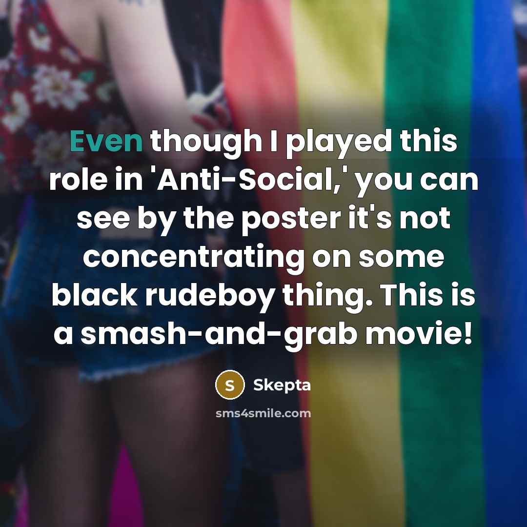 “Even though I played this role in 'Anti-Social,' you can see by the poster it's not concentrating on some black rudeboy thing. This is a smash-and-grab movie!” quote by Skepta