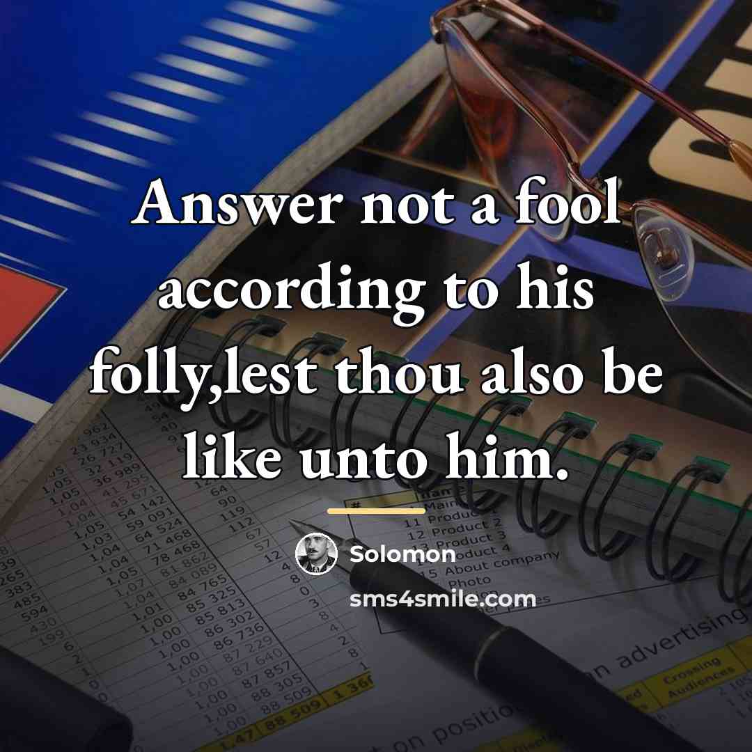 “Answer not a fool according to his folly,lest thou also…” quote by Solomon