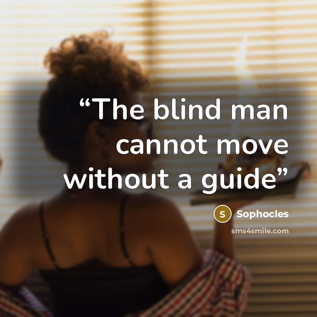 “The blind man cannot move without a guide” quote by Sophocles