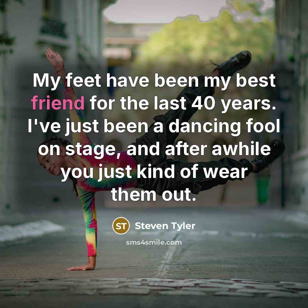 “My feet have been my best friend for the last…” quote by Steven Tyler