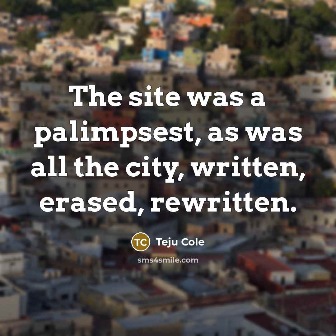 “The site was a palimpsest, as was all the city,…” quote by Teju Cole