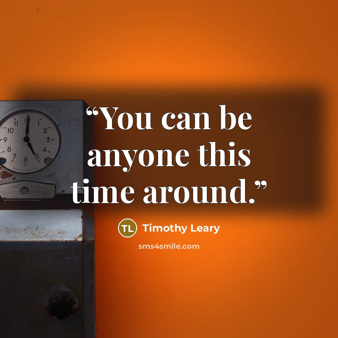 “You can be anyone this time around.” quote by Timothy Leary