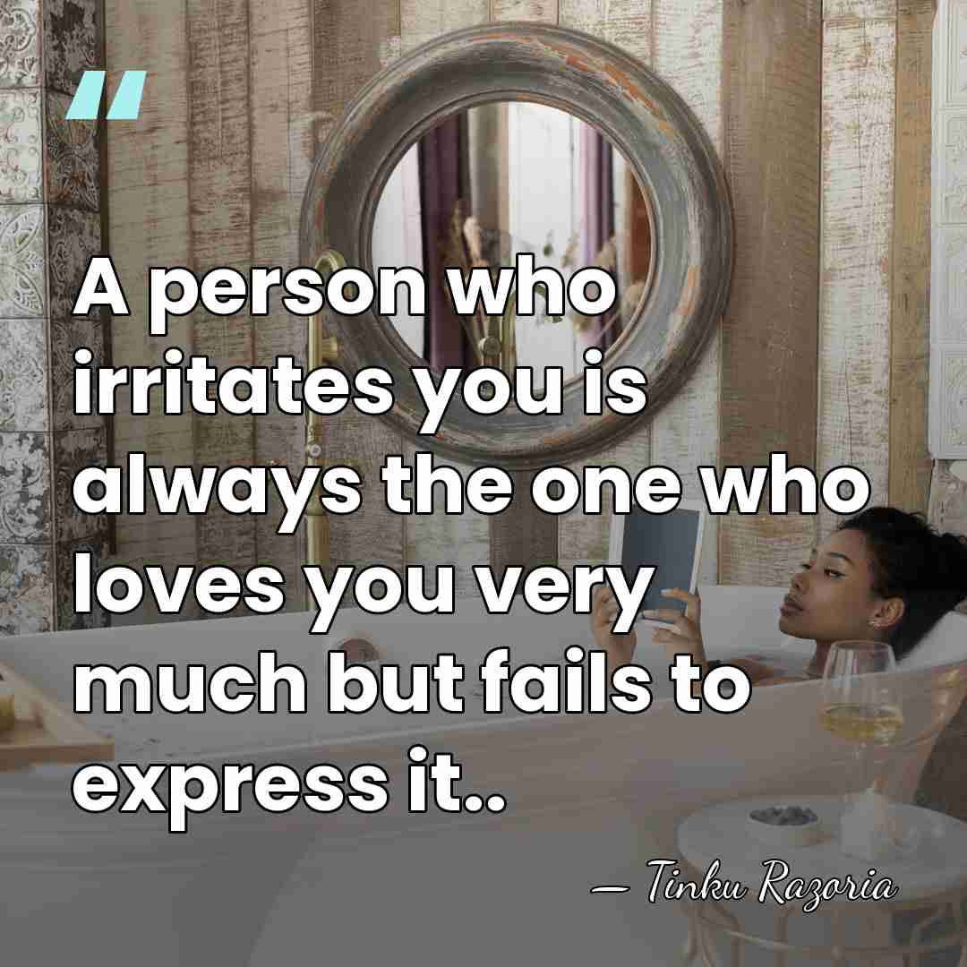 A person who irritates you is always the one who loves you&hellip; - Tinku Razoria