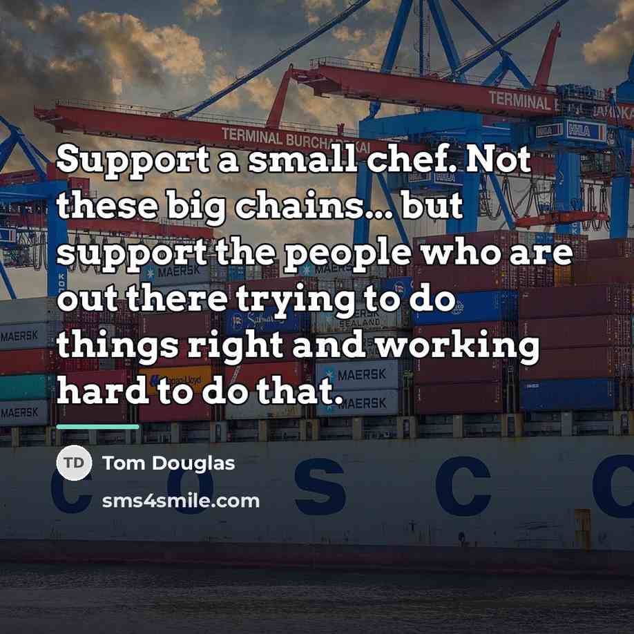 “Support a small chef. Not these big chains... but support…” quote by Tom Douglas