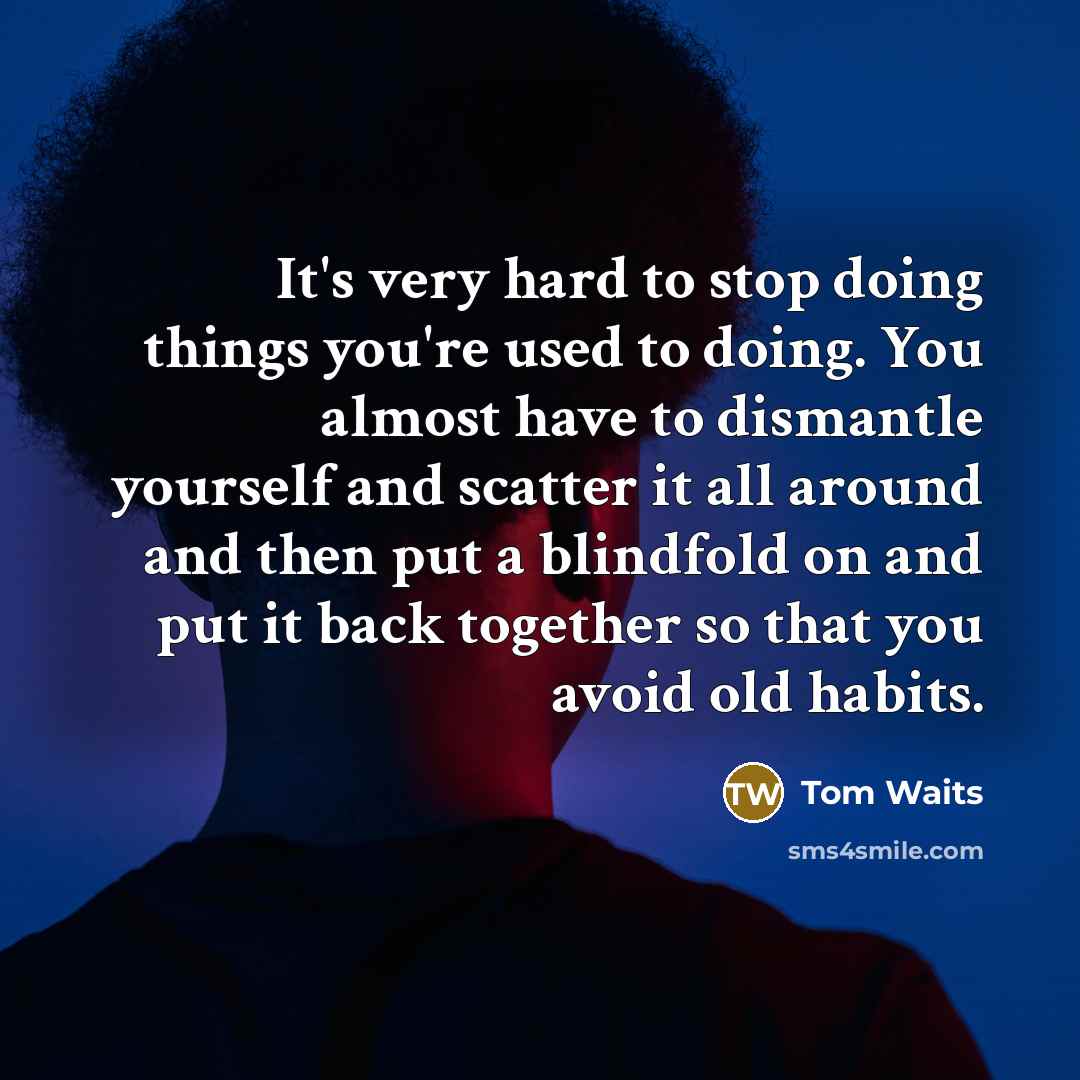 “It's very hard to stop doing things you're used to…” quote by Tom Waits
