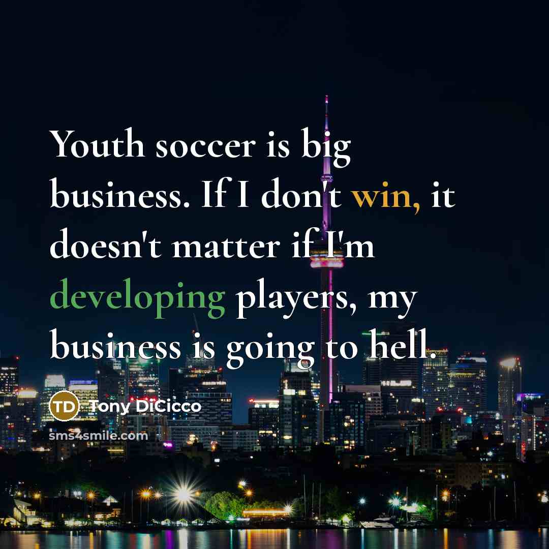 “Youth soccer is big business. If I don't win, it…” quote by Tony DiCicco