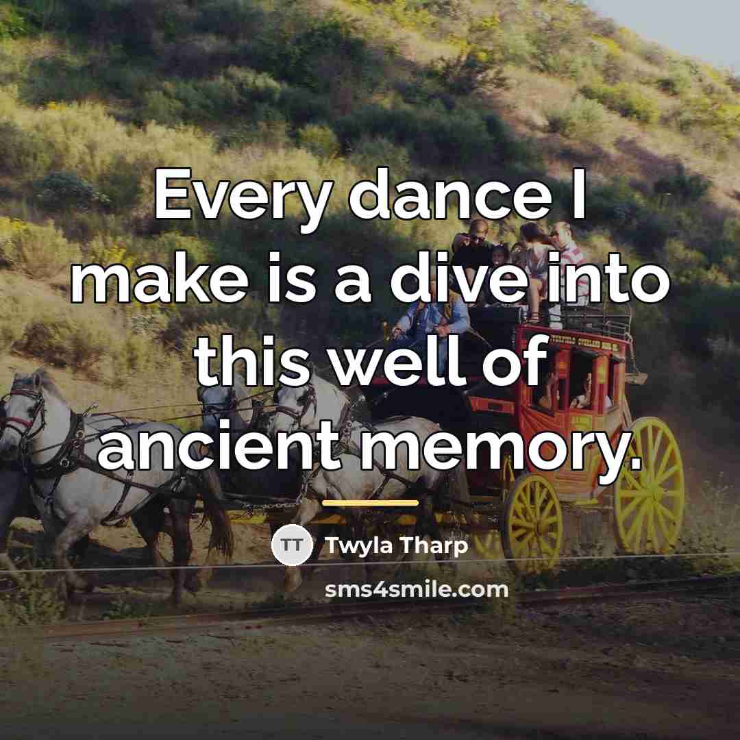 “Every dance I make is a dive into this well…” quote by Twyla Tharp