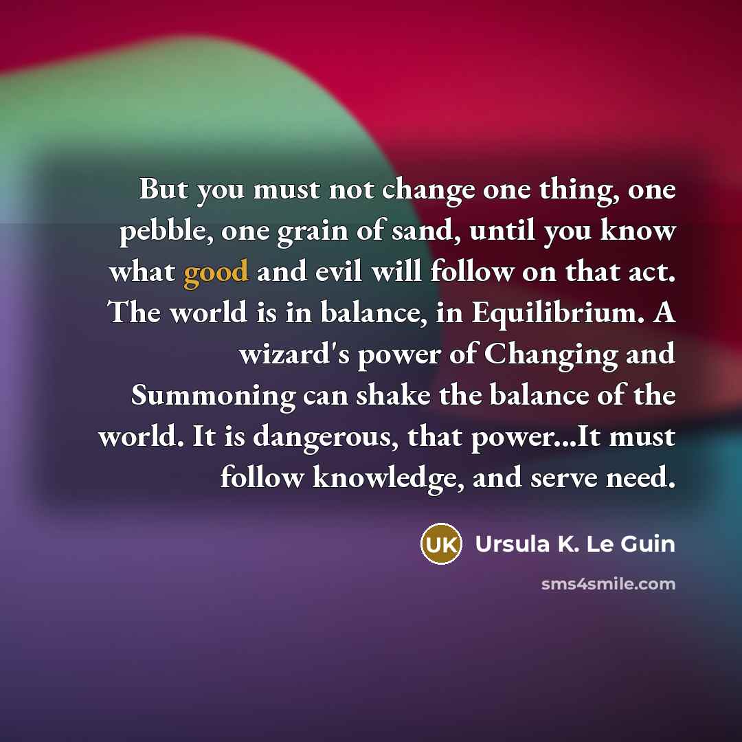 “But you must not change one thing, one pebble, one…” quote by Ursula K. Le Guin