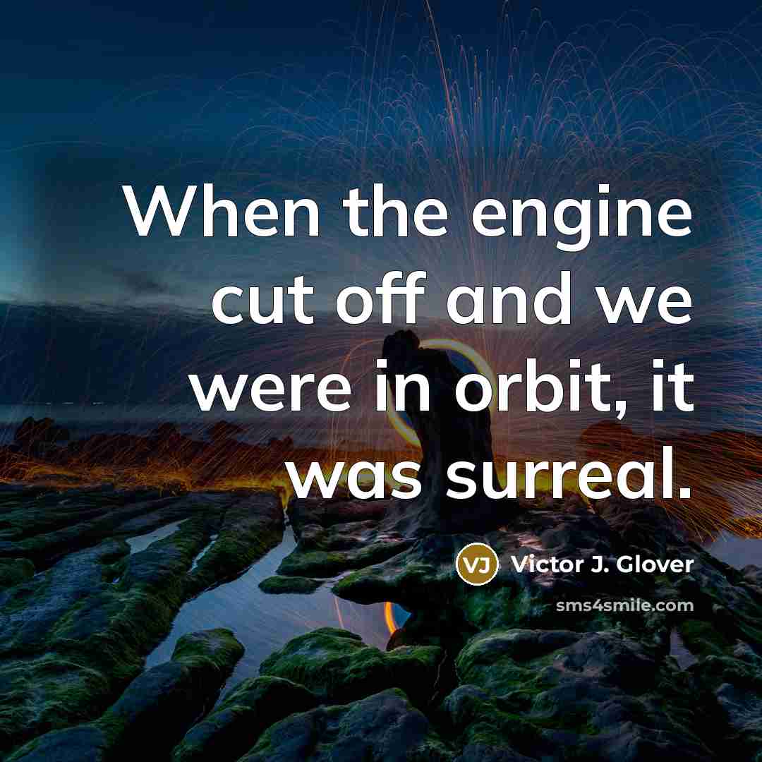 “When the engine cut off and we were in orbit,…” quote by Victor J. Glover